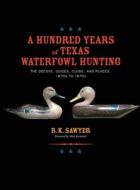 A Hundred Years of Texas Waterfowl Hunting di R K Sawyer edito da Eakin Press