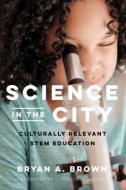 Science in the City: Culturally Relevant Stem Education di Bryan A. Brown edito da HARVARD EDUCATION PR