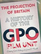 The Projection Of Britain: A History Of The Gpo Film Unit di James Mansell edito da Bloomsbury Publishing Plc