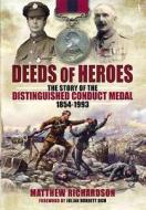 Deeds of Heroes: The Story of the Distinguished Conduct Medal 1854-1993 di Matthew Richardson edito da Pen & Sword Books Ltd