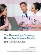 The Hematology Oncology Nurse Practitioner's Manual di Ph. D. David G. Morrison M. D. edito da Mill City Press, Inc.