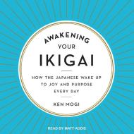 Awakening Your Ikigai: How the Japanese Wake Up to Joy and Purpose Every Day di Ken Mogi edito da Tantor Audio