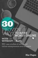 30 Proven Ways to Make Money Online with or Without a Blog: 70+ Case Studies of Successful Online Entrepreneurs and Bloggers di Mar Pages edito da Createspace Independent Publishing Platform
