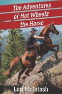The Adventures of Hot Wheelz the Horse: Lessons from a Majestic Beast di Lori Mcintosh edito da LIGHTNING SOURCE INC