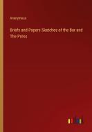 Briefs and Papers Sketches of the Bar and The Press di Anonymous edito da Outlook Verlag