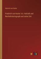 Friedrich von Hurter: k.k. Hofrath und Reichshistoriograph und seine Zeit di Heinrich Von Hurter edito da Outlook Verlag