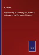 Northern Italy as far as Leghorn, Florence and Ancona, and the Island of Corsica di K. Baedeker edito da Salzwasser-Verlag