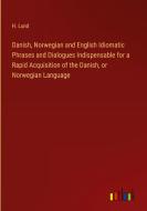 Danish, Norwegian and English Idiomatic Phrases and Dialogues Indispensable for a Rapid Acquisition of the Danish, or Norwegian Language di H. Lund edito da Outlook Verlag