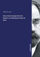 Neue Untersuchungen über die Quellen von Shakespeares Mass für Mass di Louis Albrecht edito da Inktank publishing