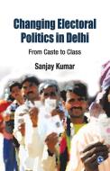 Changing Electoral Politics in Delhi di Sanjay Kumar edito da Sage