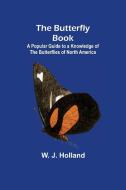 The Butterfly Book; A Popular Guide to a Knowledge of the Butterflies of North America di W. J. Holland edito da Alpha Editions