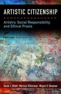 Artistic Citizenship: Artistry, Social Responsibility, and Ethical Praxis di David Elliott edito da OXFORD UNIV PR