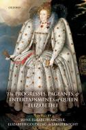The Progresses, Pageants, and Entertainments of Queen Elizabeth I di Jayne Elisabeth Archer, Elizabeth E. Goldring, Sarah S. Knight edito da Oxford University Press