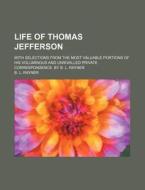 Life Of Thomas Jefferson; With Selections From The Most Valuable Portions Of His Voluminous And Unrivalled Private Correspondence. By B. L. Rayner di B. L. Rayner edito da General Books Llc