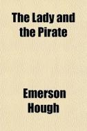 The Lady And The Pirate di Emerson Hough edito da General Books Llc