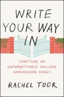 Write Your Way In - Crafting an Unforgettable College Admissions Essay di Rachel Toor edito da University of Chicago Press