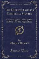 The Dickens-Collins Christmas Stories: Comprising No Thoroughfare and the Two Idle Apprentices (Classic Reprint) di Charles Dickens edito da Forgotten Books