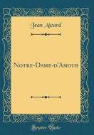 Notre-Dame-D'Amour (Classic Reprint) di Jean Francois Victor Aicard edito da Forgotten Books