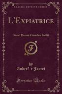 L'Expiatrice: Grand Roman Canadien Inedit (Classic Reprint) di Andree Jarret edito da Forgotten Books