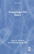Dramaturgy: The Basics di Anne M. Hamilton, Walter Byongsok Chon edito da Taylor & Francis Ltd