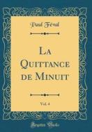 La Quittance de Minuit, Vol. 4 (Classic Reprint) di Paul Feval edito da Forgotten Books