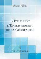 L'Etude Et L'Enseignement de la G'Ographie (Classic Reprint) di Emile Levasseur edito da Forgotten Books