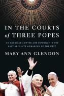 In the Courts of Three Popes: An American Lawyer and Diplomat in the Last Absolute Monarchy of the West di Mary Ann Glendon edito da IMAGE BOOKS