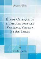 Étude Critique de L'Embolie Dans Les Vaisseaux Veineux Et Artériels (Classic Reprint) di Emile Bertin edito da Forgotten Books