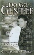 Do Go Gentle: Bringing My Father Home to Die with Dignity After a Devastating Stroke di Christopher Stookey edito da Freckles Press