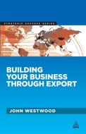 Building Your Business Through Export di John Westwood edito da Kogan Page