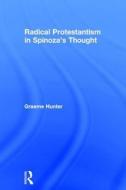 Radical Protestantism in Spinoza's Thought di Graeme Hunter edito da Taylor & Francis Ltd