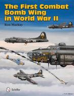 First Combat Bomb Wing in World War II di Ron MacKay edito da Schiffer Publishing Ltd