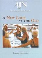 A New Look at the Old: A Continuing Education Activity Focused on Healthcare for Our Aging Population edito da LIPPINCOTT RAVEN