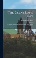The Great Lone Land: A Narrative of Travel and Adventure in the North-West of America di William Francis Butler edito da LEGARE STREET PR