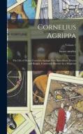 Cornelius Agrippa: The Life of Henry Cornelius Agrippa Von Nettesheim, Doctor and Knight, Commonly Known As a Magician; Volume 1 di Henry Morley edito da LEGARE STREET PR