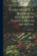 Flora Medica, a Botanical Account of Plants Used in Medicine di John Lindley edito da LEGARE STREET PR