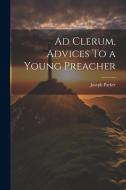 Ad Clerum, Advices To a Young Preacher di Joseph Parker edito da LEGARE STREET PR