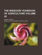 The Missouri Yearbook of Agriculture Volume 42; Annual Report di Missouri State Board Agriculture edito da Rarebooksclub.com