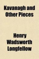 Kavanagh And Other Pieces di Henry Wadsworth Longfellow edito da General Books