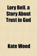 Lory Bell. A Story About Trust In God di Kate Wood edito da General Books