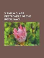 V and W class destroyers of the Royal Navy di Books Llc edito da Books LLC, Reference Series