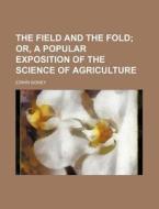 The Field and the Fold; Or, a Popular Exposition of the Science of Agriculture di Edwin Sidney edito da Rarebooksclub.com