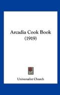 Arcadia Cook Book (1919) di Church Universalist Church, Universalist Church edito da Kessinger Publishing