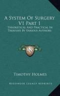 A System of Surgery V1 Part 1: Theoretical and Practical in Treatises by Various Authors di Timothy Holmes edito da Kessinger Publishing
