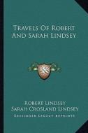Travels of Robert and Sarah Lindsey di Robert Lindsey, Sarah Crosland Lindsey edito da Kessinger Publishing