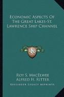 Economic Aspects of the Great Lakes-St. Lawrence Ship Channel di Roy S. Macelwee, Alfred Hotchkiss Ritter edito da Kessinger Publishing