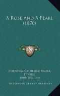 A Rose and a Pearl (1870) di Christina Catherine Fraser-Liddell edito da Kessinger Publishing