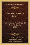 Goethe's Letters to Zelter: With Extracts from Those of Zelter to Goethe (1892) di Johann Wolfgang Von Goethe, Carl Friedrich Zelter edito da Kessinger Publishing