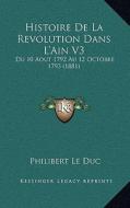 Histoire de La Revolution Dans L'Ain V3: Du 10 Aout 1792 Au 12 Octobre 1793 (1881) di Philibert Le Duc edito da Kessinger Publishing