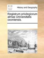 Registrum Privilegiorum Almae Universitatis Oxoniensis. di Multiple Contributors edito da Gale Ecco, Print Editions
